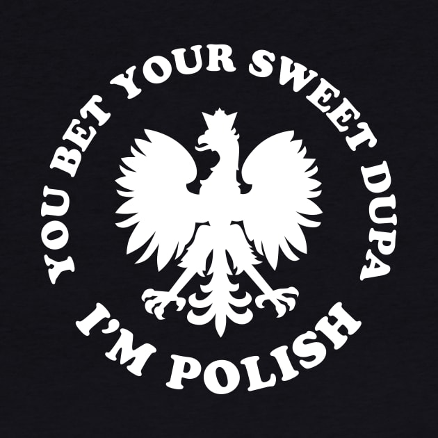 You Bet Your Sweet Dupa I'm Polish Dyngus Day by PodDesignShop